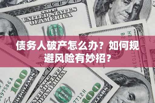武汉债务人破产怎么办？如何规避风险有妙招？
