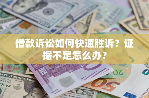 武汉借款诉讼如何快速胜诉？证据不足怎么办？