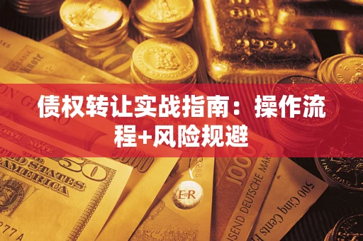 武汉债权转让实战指南：操作流程+风险规避