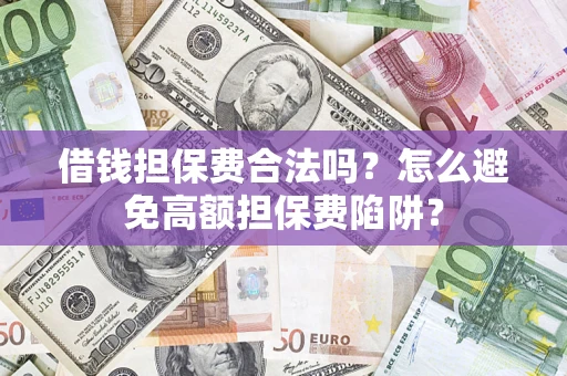 武汉借钱担保费合法吗？怎么避免高额担保费陷阱？