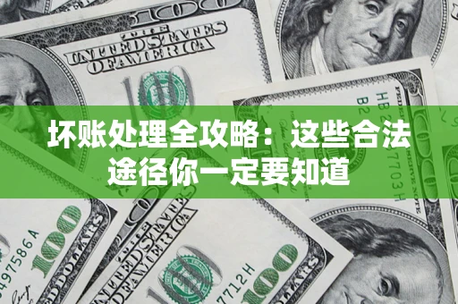 武汉坏账处理全攻略：这些合法途径你一定要知道