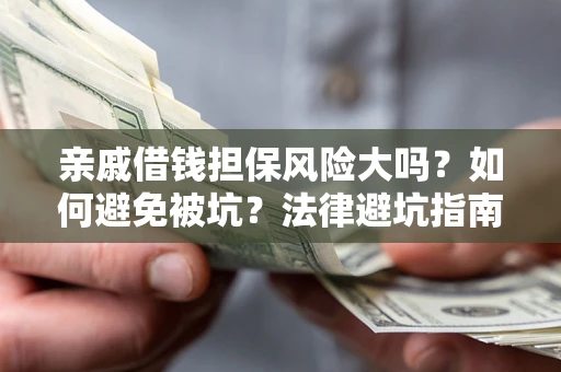 武汉亲戚借钱担保风险大吗？如何避免被坑？法律避坑指南