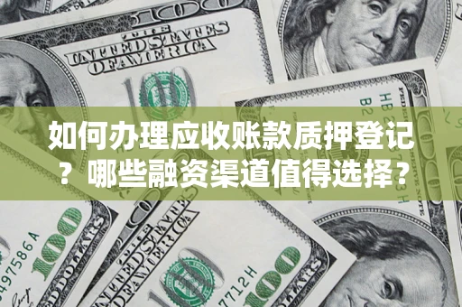 武汉如何办理应收账款质押登记？哪些融资渠道值得选择？