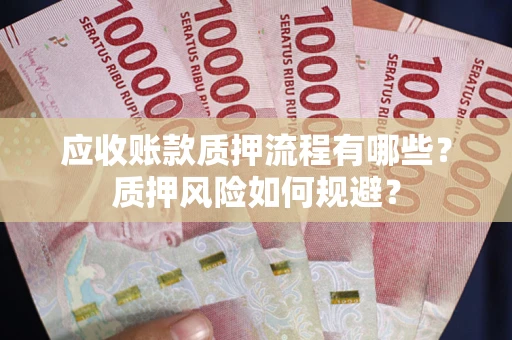 武汉应收账款质押流程有哪些？质押风险如何规避？