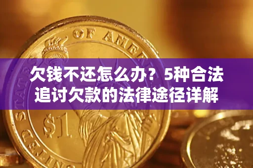 武汉欠钱不还怎么办？5种合法追讨欠款的法律途径详解