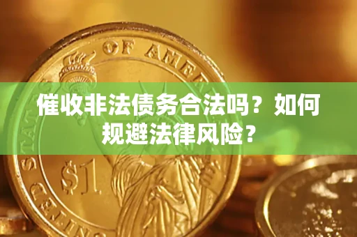 武汉催收非法债务合法吗？如何规避法律风险？