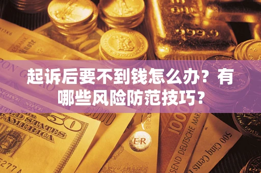 武汉起诉后要不到钱怎么办?有哪些风险防范技巧? 武汉起诉后要不到钱怎么办?有哪些风险防范技巧?