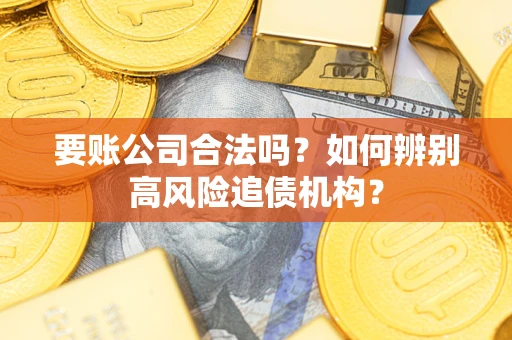 武汉要账公司合法吗？如何辨别高风险追债机构？