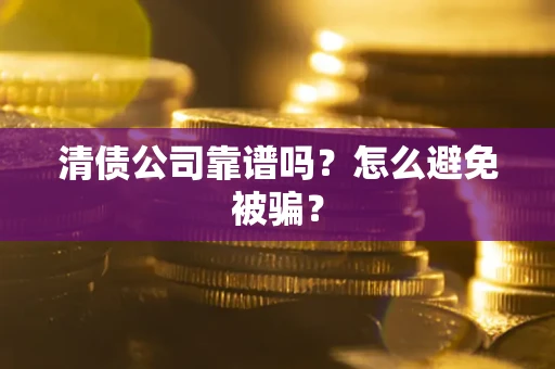 武汉清债公司靠谱吗？怎么避免被骗？