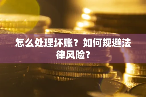 武汉怎么处理坏账？如何规避法律风险？