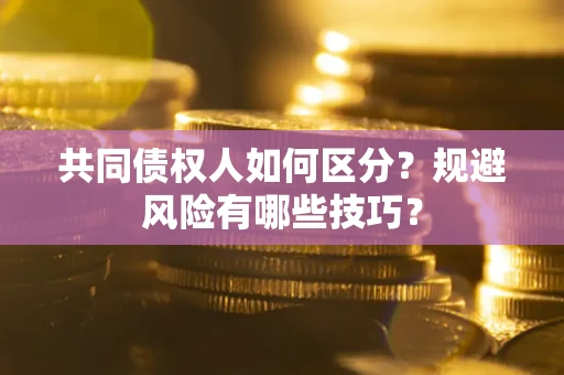 武汉共同债权人如何区分？规避风险有哪些技巧？