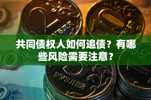 武汉共同债权人如何追债？有哪些风险需要注意？