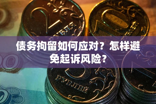 武汉债务拘留如何应对？怎样避免起诉风险？