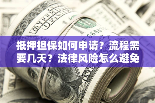 武汉抵押担保如何申请？流程需要几天？法律风险怎么避免？避坑指南