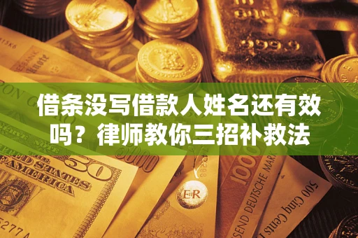 武汉借条没写借款人姓名还有效吗？律师教你三招补救法
