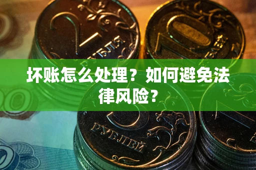 武汉坏账怎么处理？如何避免法律风险？