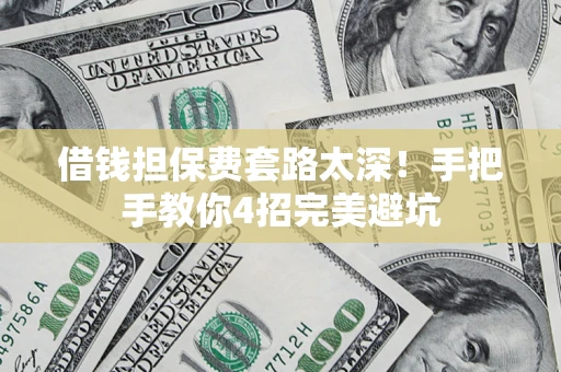 武汉借钱担保费套路太深！手把手教你4招完美避坑