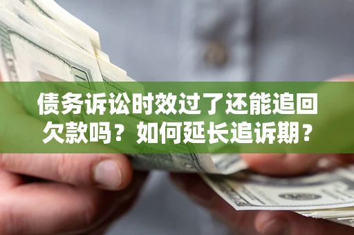 武汉债务诉讼时效过了还能追回欠款吗？如何延长追诉期？