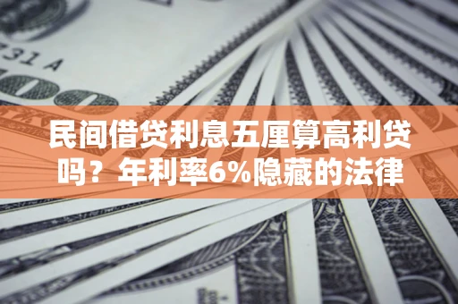 武汉民间借贷利息五厘算高利贷吗？年利率6%隐藏的法律风险全解析
