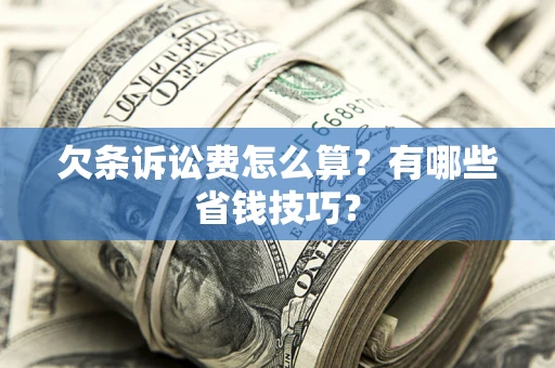 武汉欠条诉讼费怎么算？有哪些省钱技巧？