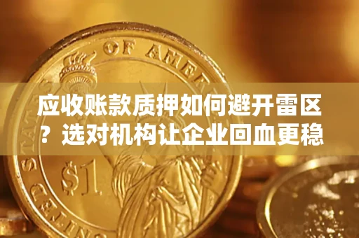 武汉应收账款质押如何避开雷区？选对机构让企业回血更稳