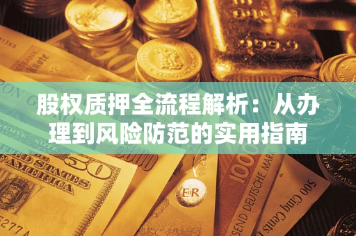 武汉股权质押全流程解析：从办理到风险防范的实用指南
