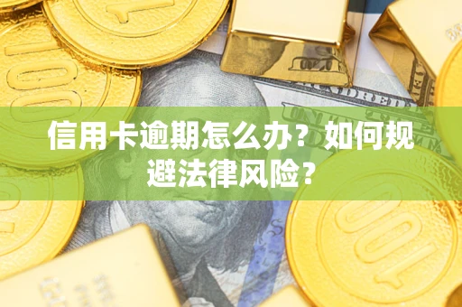 武汉信用卡逾期怎么办？如何规避法律风险？