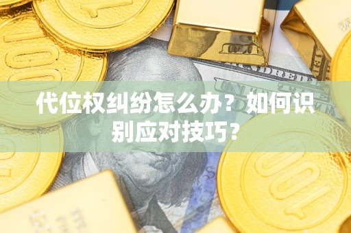 武汉代位权纠纷怎么办？如何识别应对技巧？