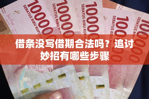武汉借条没写借期合法吗？追讨妙招有哪些步骤