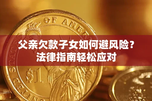 武汉父亲欠款子女如何避风险？法律指南轻松应对