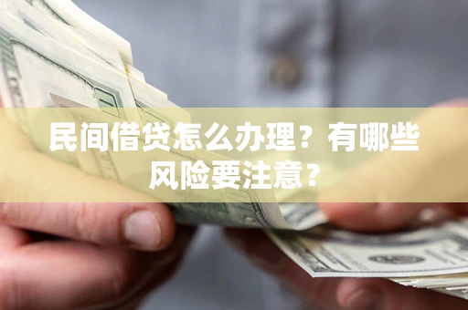 武汉民间借贷怎么办理？有哪些风险要注意？