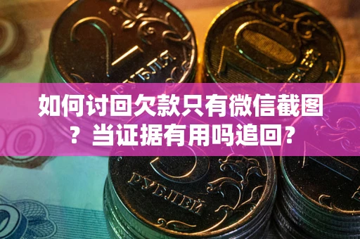 武汉如何讨回欠款只有微信截图？当证据有用吗追回？