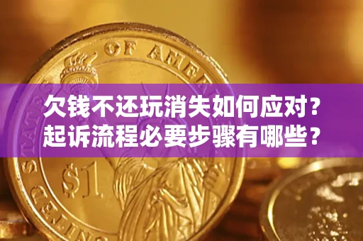 武汉欠钱不还玩消失如何应对？起诉流程必要步骤有哪些？