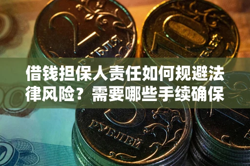 武汉借钱担保人责任如何规避法律风险？需要哪些手续确保安全？