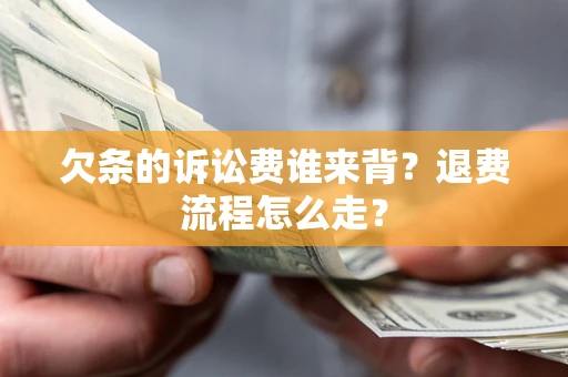 武汉欠条的诉讼费谁来背？退费流程怎么走？