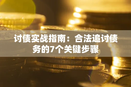 武汉讨债实战指南：合法追讨债务的7个关键步骤