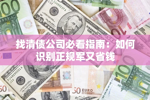 武汉找清债公司必看指南：如何识别正规军又省钱