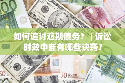 武汉如何追讨逾期债务？ | 诉讼时效中断有哪些诀窍？