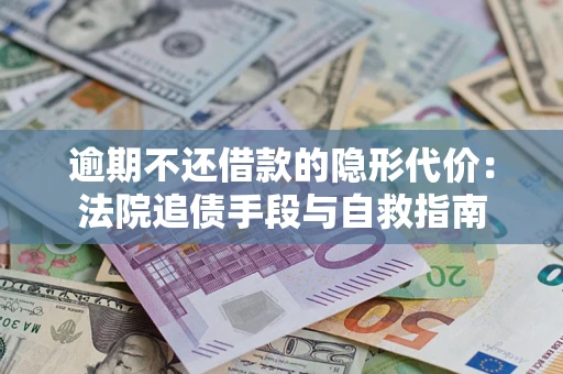 武汉逾期不还借款的隐形代价：法院追债手段与自救指南