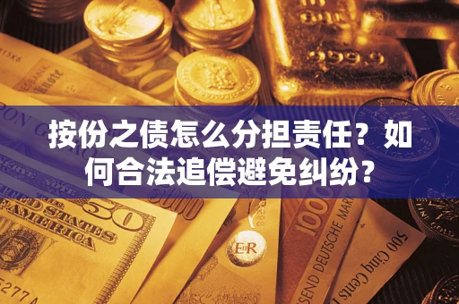 武汉按份之债怎么分担责任？如何合法追偿避免纠纷？