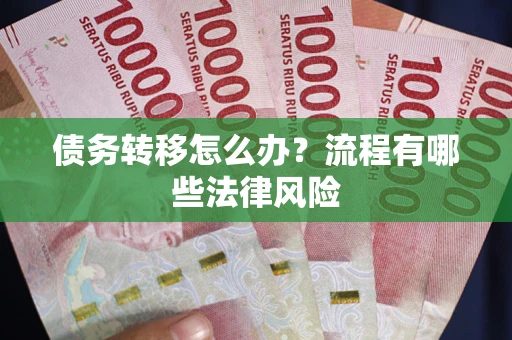 武汉债务转移怎么办？流程有哪些法律风险