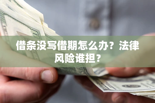 武汉借条没写借期怎么办？法律风险谁担？